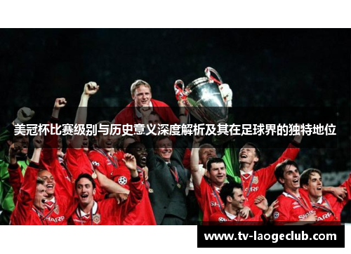 美冠杯比赛级别与历史意义深度解析及其在足球界的独特地位