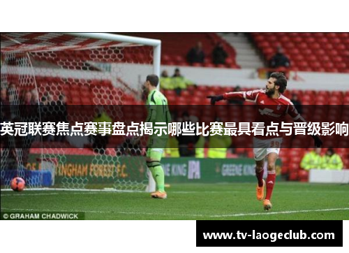 英冠联赛焦点赛事盘点揭示哪些比赛最具看点与晋级影响