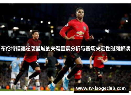布伦特福德逆袭曼城的关键因素分析与赛场决定性时刻解读