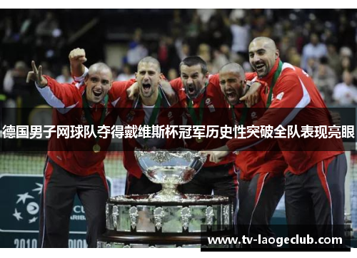 德国男子网球队夺得戴维斯杯冠军历史性突破全队表现亮眼
