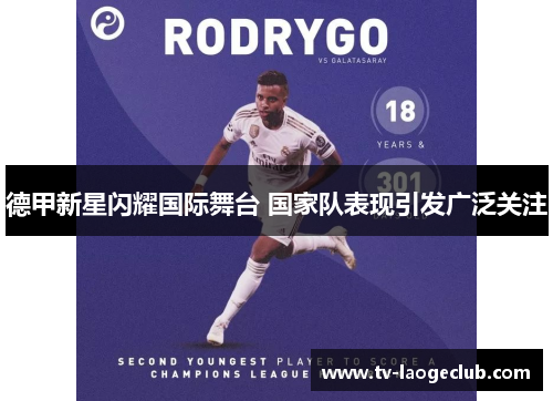 德甲新星闪耀国际舞台 国家队表现引发广泛关注 德甲新星闪耀国际舞台 国家队表现引发广泛关注