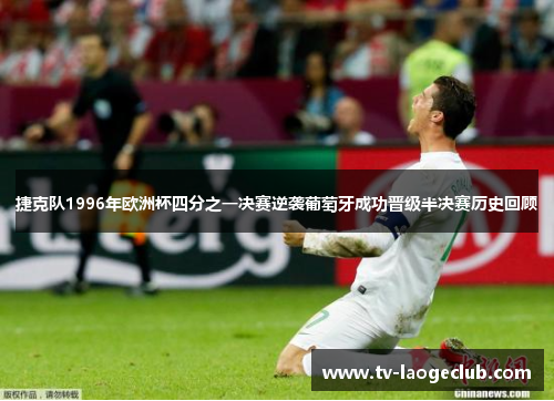 捷克队1996年欧洲杯四分之一决赛逆袭葡萄牙成功晋级半决赛历史回顾