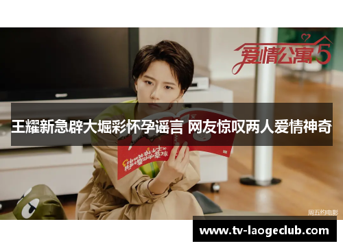 王耀新急辟大堀彩怀孕谣言 网友惊叹两人爱情神奇