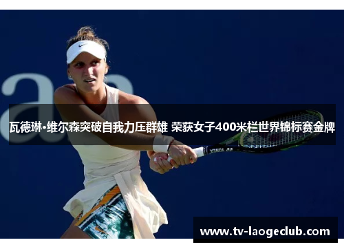 瓦德琳·维尔森突破自我力压群雄 荣获女子400米栏世界锦标赛金牌