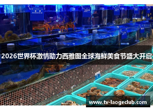 2026世界杯激情助力西雅图全球海鲜美食节盛大开启