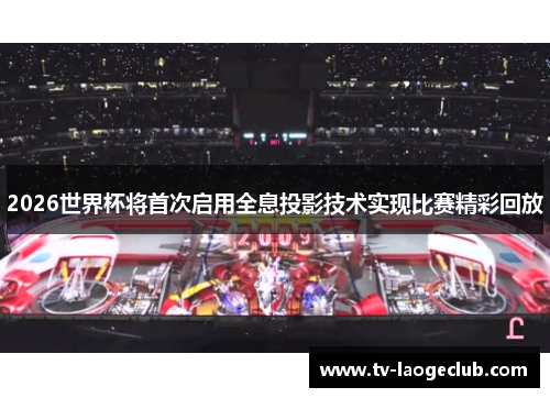 2026世界杯将首次启用全息投影技术实现比赛精彩回放
