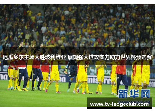 厄瓜多尔主场大胜玻利维亚 展现强大进攻实力助力世界杯预选赛