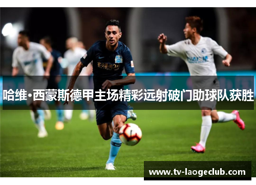 哈维·西蒙斯德甲主场精彩远射破门助球队获胜 哈维·西蒙斯德甲主场精彩远射破门助球队获胜