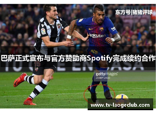 巴萨正式宣布与官方赞助商Spotify完成续约合作 巴萨正式宣布与官方赞助商Spotify完成续约合作