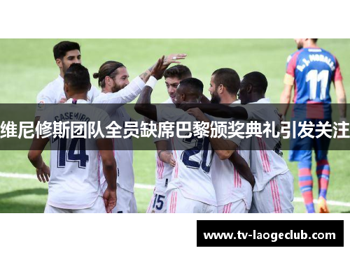 维尼修斯团队全员缺席巴黎颁奖典礼引发关注