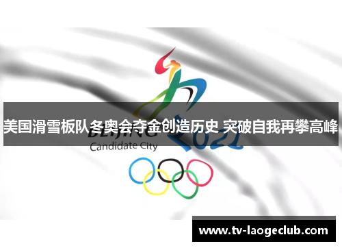 美国滑雪板队冬奥会夺金创造历史 突破自我再攀高峰