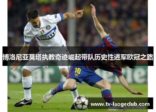 博洛尼亚莫塔执教奇迹崛起带队历史性进军欧冠之路